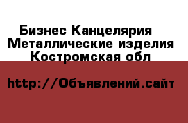 Бизнес Канцелярия - Металлические изделия. Костромская обл.